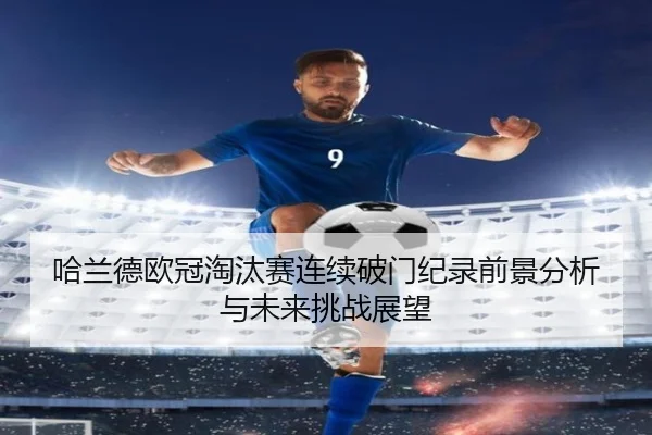 ha-lan-de-ou-guan-tao-tai-sai-lian-xu-po-men-ji-lu-qian-jing-fen-xi-yu-wei-lai-tiao-zhan-zhan-wang-3-379.jpg