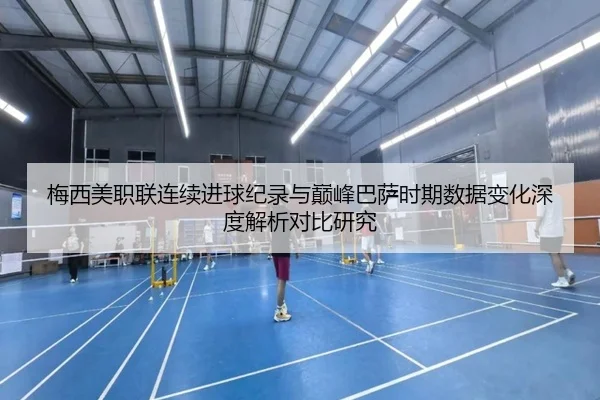梅西美职联连续进球纪录与巅峰巴萨时期数据变化深度解析对比研究