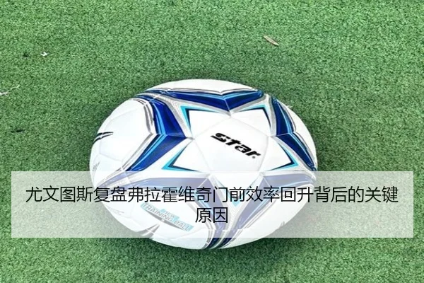 尤文图斯复盘弗拉霍维奇门前效率回升背后的关键原因