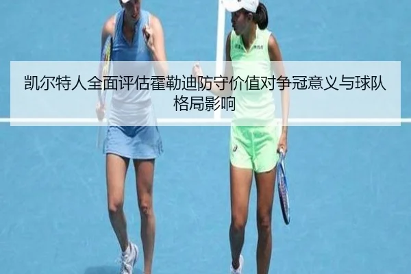 凯尔特人全面评估霍勒迪防守价值对争冠意义与球队格局影响